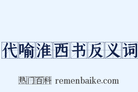 代喻淮西书反义词是什么意思的图片